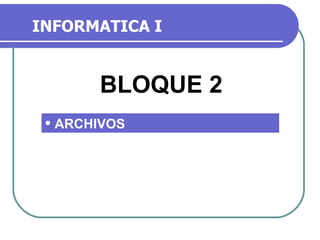 INFORMATICA I ,[object Object],BLOQUE 2 
