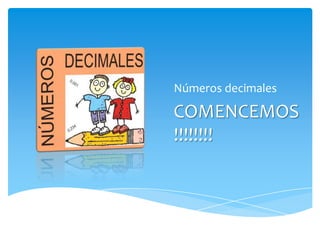 Números decimales
COMENCEMOS
!!!!!!!!
 