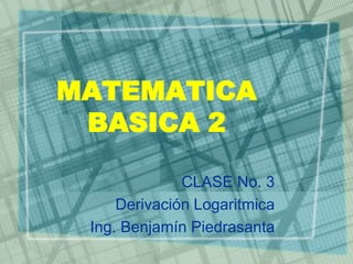 MATEMATICA
 BASICA 2

              CLASE No. 3
     Derivación Logaritmica
 Ing. Benjamín Piedrasanta
 