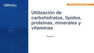 Utilización de
carbohidratos, lípidos,
proteínas, minerales y
vitaminas
Modulo 2
 