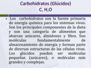 Carbohidratos (Glúcidos)C, H,O<br /> Los  carbohidratos son la fuente primaria de energía química para los sistemas vivos....