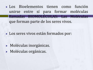 Los Bioelementos tienen como función unirse entre sí para formar moléculas llamadas BIOMOLÉCULAS: Las Moléculas que forman...