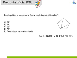 Pregunta oficial PSU
En el pentágono regular de la figura, ¿cuánto mide el ángulo x?
A) 24°
B) 36°
C) 60°
D) 72°
E) Faltan datos para determinarlo
Fuente : DEMRE - U. DE CHILE, PSU 2011.
 