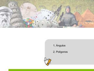 1. Ángulos
2. Polígonos
 