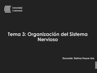 Tema 3: Organización del Sistema
Nervioso
Docente: Delma Freyre Lira
 