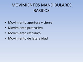 MOVIMIENTOS MANDIBULARES
BASICOS
• Movimiento apertura y cierre
• Movimiento protrusivo
• Movimiento retrusivo
• Movimiento de lateralidad
 
