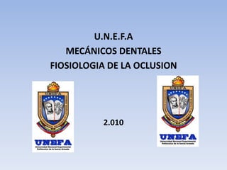 U.N.E.F.A
MECÁNICOS DENTALES
FIOSIOLOGIA DE LA OCLUSION
2.010
 