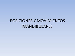 POSICIONES Y MOVIMIENTOS
MANDIBULARES
 