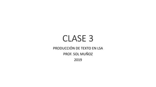 CLASE 3
PRODUCCIÓN DE TEXTO EN LSA
PROF. SOL MUÑOZ
2019
 
