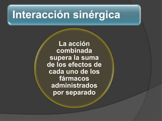 Interacción sinérgica
La acción
combinada
supera la suma
de los efectos de
cada uno de los
fármacos
administrados
por separado
 