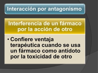 Interacción por antagonismo
Interferencia de un fármaco
por la acción de otro
• Confiere ventaja
terapéutica cuando se usa
un fármaco como antídoto
por la toxicidad de otro
 