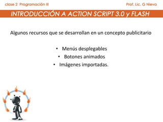Algunos recursos que se desarrollan en un concepto publicitario

                    • Menús desplegables
                     • Botones animados
                   • Imágenes importadas.
 