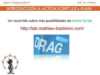Un recorrido sobre más posibilidades de Action Script

       http://lab.mathieu-badimon.com/
 