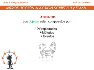 ATRIBUTOS
Los objetos están compuestos por:

         Propiedades
          Métodos
           Eventos
 
