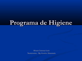 Programa de HigienePrograma de Higiene
Silvana Cisternas LeónSilvana Cisternas León
Nutricionista - Mg. Gestión AlimentariaNutricionista - Mg. Gestión Alimentaria
 