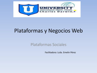 Plataformas y Negocios Web
Plataformas Sociales
Facilitadora: Lcda. Emelin Pérez
 