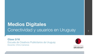 Medios Digitales
Conectividad y usuarios en Uruguay              1


Clase 3/16
Escuela de Creativos Publicitarios de Uruguay
Docente: Chino Carranza
 