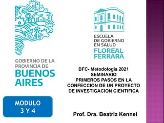 Prof. Dra. Beatriz Kennel
BFC- Metodología 2021
SEMINARIO
PRIMEROS PASOS EN LA
CONFECCION DE UN PROYECTO
DE INVESTIGACION CIENTIFICA
MODULO
3 Y 4
 