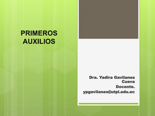 PRIMEROS
AUXILIOS
Dra. Yadira Gavilanes
Cueva
Docente.
ypgavilanes@utpl.edu.ec
 