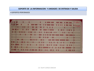 SOPORTE DE LA INFORMACION Y UNIDADES DE ENTRADA Y SALIDA
• SOPORTES PERFORADOS




                          LIC. RUDY CUENCA SARZURI
 