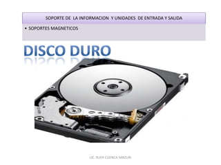 SOPORTE DE LA INFORMACION Y UNIDADES DE ENTRADA Y SALIDA

• SOPORTES MAGNETICOS




                          LIC. RUDY CUENCA SARZURI
 