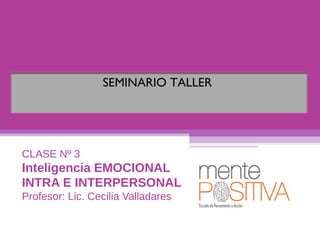 CLASE Nº 3
Inteligencia EMOCIONAL
INTRA E INTERPERSONAL
Profesor: Lic. Cecilia Valladares
SEMINARIO TALLER
 