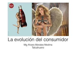 La evolución del consumidor
Mg Alvaro Morales Medina
Talcahuano

 