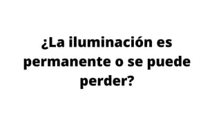 ¿La iluminación es
permanente o se puede
perder?
 