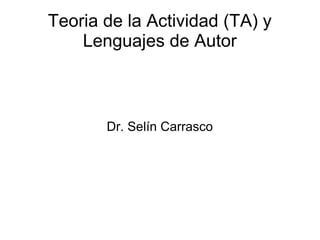 Teoria de la Actividad (TA) y
Lenguajes de Autor
Dr. Selín Carrasco
 
