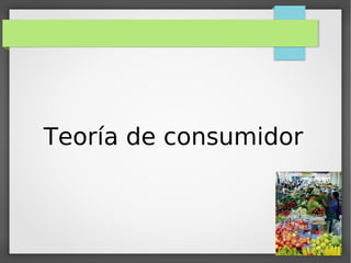 Teoría de consumidor
 