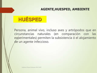 AGENTE,HUESPED, AMBIENTE
Persona, animal vivo, incluso aves y artrópodos que en
circunstancias naturales (en comparación con las
experimentales) permiten la subsistencia ó el alojamiento
de un agente infeccioso.
HUÉSPED
Adalberto Pizarro Enfermero MN 50305
 