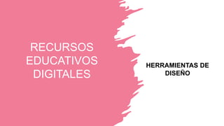 RECURSOS
EDUCATIVOS
DIGITALES
HERRAMIENTAS DE
DISEÑO
 