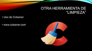 OTRA HERRAMIENTA DE
“LIMPIEZA”
• Uso de Ccleaner
• www.ccleaner.com
 