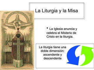 La Liturgia y la Misa ,[object Object],La liturgia tiene una doble dimensión: ascendente y descendente 