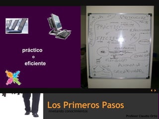 nivelando conocimientos Los Primeros Pasos   Profesor   Claudio Ortiz práctico eficiente o 