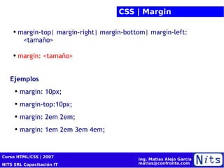 CSS | Margin margin-top|  margin-right|  margin-bottom| margin-left :  <tamaño> margin: <tamaño> Ejemplos margin: 10px; margin-top:10px; margin: 2em 2em; margin: 1em 2em 3em 4em; 
