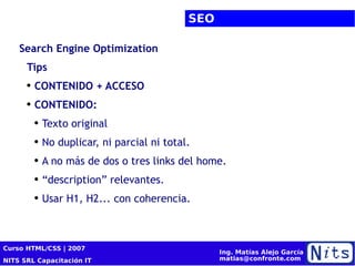 SEO Search Engine Optimization Tips CONTENIDO + ACCESO CONTENIDO: Texto original No duplicar, ni parcial ni total. A no más de dos o tres links del home. “ description” relevantes. Usar H1, H2... con coherencia.  