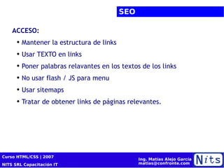 SEO ACCESO: Mantener la estructura de links Usar TEXTO en links Poner palabras relavantes en los textos de los links No usar flash / JS para menu Usar sitemaps Tratar de obtener links de páginas relevantes. 