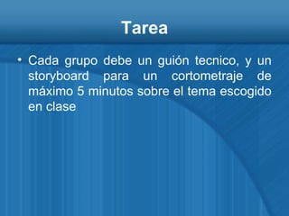 Tarea Cada grupo debe un guión tecnico, y un storyboard para un cortometraje de máximo 5 minutos sobre el tema escogido en clase 