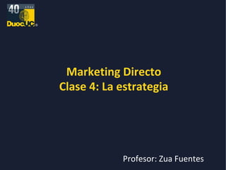 Marketing Directo Clase 4: La estrategia Profesor: Zua Fuentes 