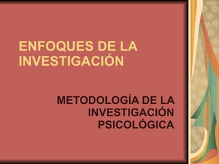 ENFOQUES DE LA INVESTIGACIÓN METODOLOGÍA DE LA INVESTIGACIÓN PSICOLÓGICA 