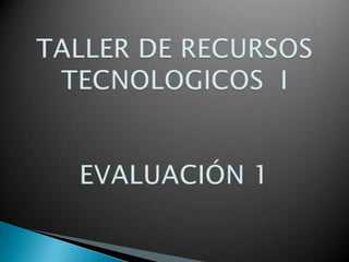 TALLER DE RECURSOSTECNOLOGICOS  IEVALUACIÓN 1 