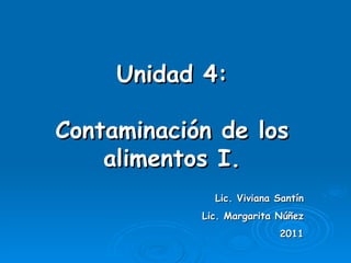 Unidad 4:   Contaminación de los alimentos I. Lic. Viviana Santín Lic. Margarita Núñez 2011 