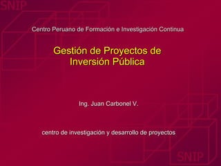 Centro Peruano de Formación e Investigación Continua  Gestión de Proyectos de  Inversión Pública  Ing. Juan Carbonel V. centro de investigación y desarrollo de proyectos 