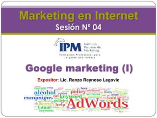 Marketing en InternetSesión Nº 04 Google marketing (I) Expositor: Lic. Renzo Reynoso Legovic 