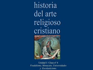 historia del arte religioso cristiano Unidad I / Clase nº 4 Feudalismo, Monacato, Universidades y  Escolasticismo. 