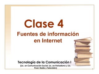 Clase 4 Tecnología de la Comunicación I (Lic. en Comunicación Social, Lic. en Periodismo y Lic. Prod. Radio y Televisión) Fuentes de información en Internet 