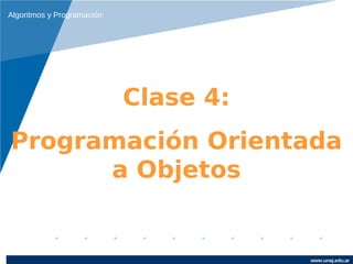 Algoritmos y Programación




                            Clase 4:
Programación Orientada
      a Objetos


                                       www.unaj.edu.ar
 