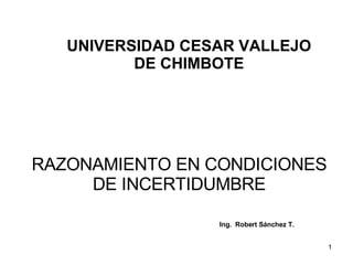 RAZONAMIENTO EN CONDICIONES DE INCERTIDUMBRE UNIVERSIDAD CESAR VALLEJO DE CHIMBOTE Ing.  Robert Sánchez T. 
