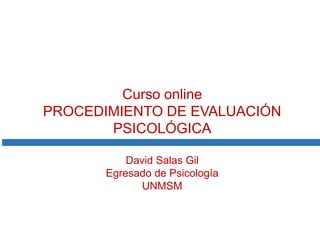 Curso online
PROCEDIMIENTO DE EVALUACIÓN
PSICOLÓGICA
David Salas Gil
Egresado de Psicología
UNMSM

 
